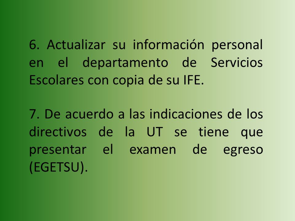 6. Actualizar su información personal en el departamento de Servicios Escolares con copia de su IFE.