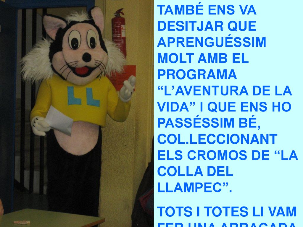 TAMBÉ ENS VA DESITJAR QUE APRENGUÉSSIM MOLT AMB EL PROGRAMA L’AVENTURA DE LA VIDA I QUE ENS HO PASSÉSSIM BÉ, COL.LECCIONANT ELS CROMOS DE LA COLLA DEL LLAMPEC .