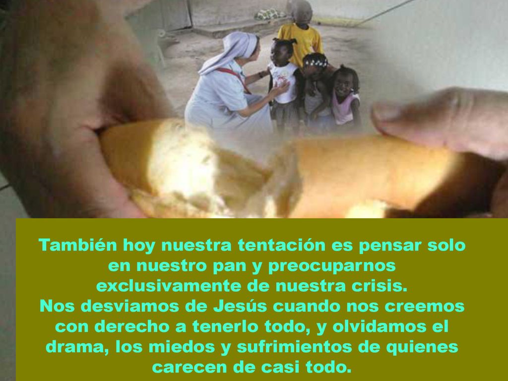 También hoy nuestra tentación es pensar solo en nuestro pan y preocuparnos exclusivamente de nuestra crisis.