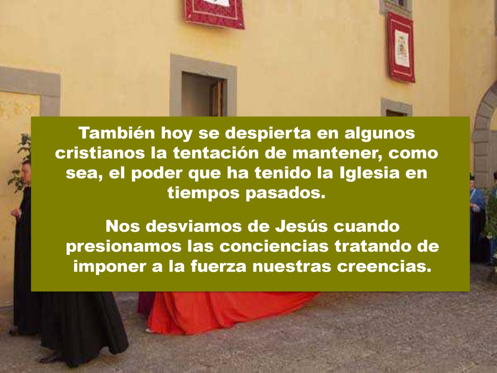 También hoy se despierta en algunos cristianos la tentación de mantener, como sea, el poder que ha tenido la Iglesia en tiempos pasados.