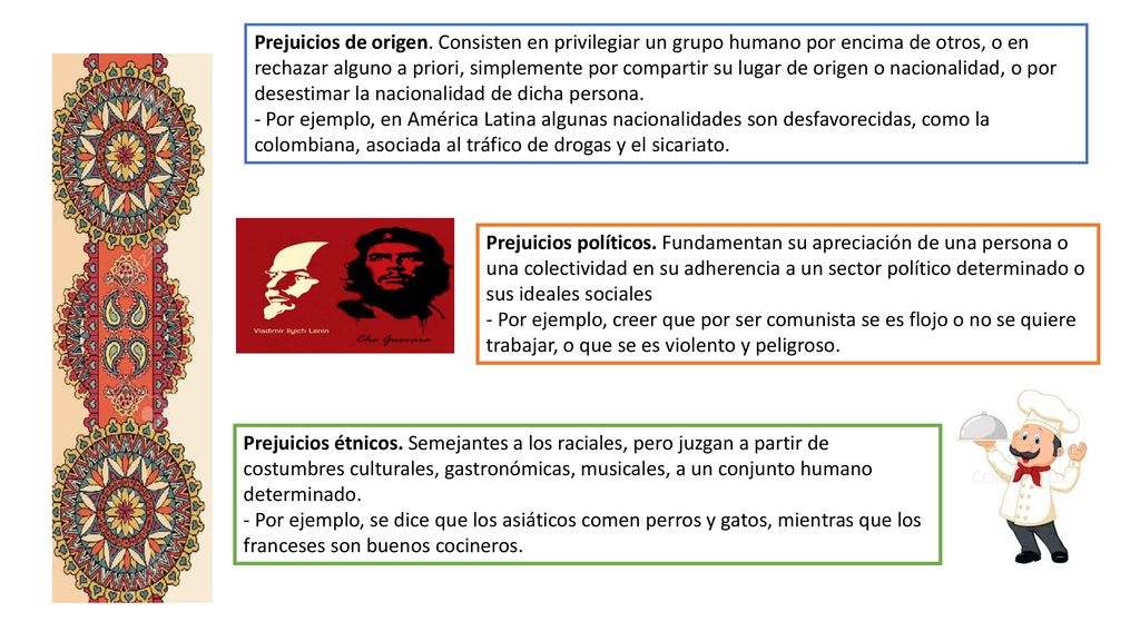 Prejuicios de origen. Consisten en privilegiar un grupo humano por encima de otros, o en rechazar alguno a priori, simplemente por compartir su lugar de origen o nacionalidad, o por desestimar la nacionalidad de dicha persona.