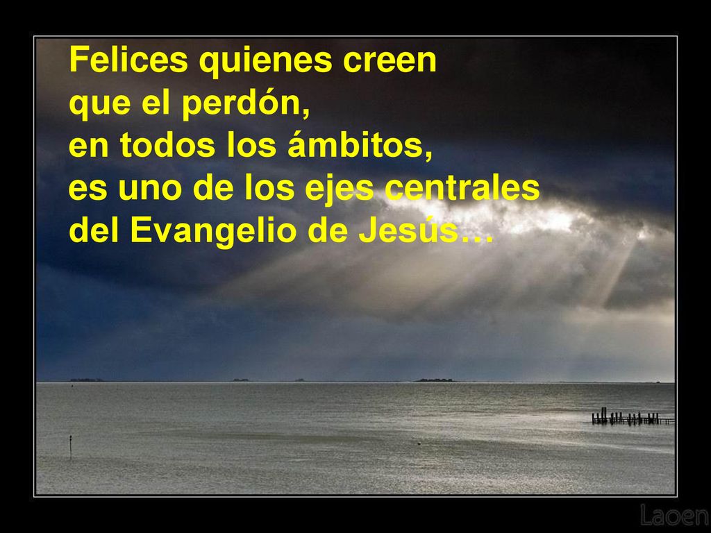 Felices quienes creen que el perdón, en todos los ámbitos, es uno de los ejes centrales.