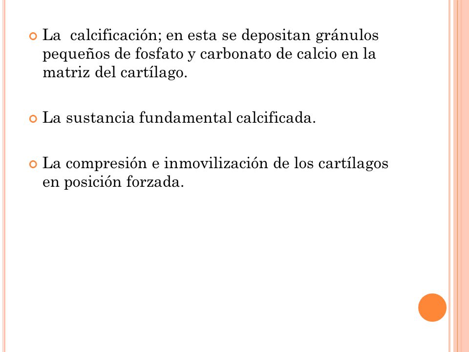 La calcificación; en esta se depositan gránulos pequeños de fosfato y carbonato de calcio en la matriz del cartílago.