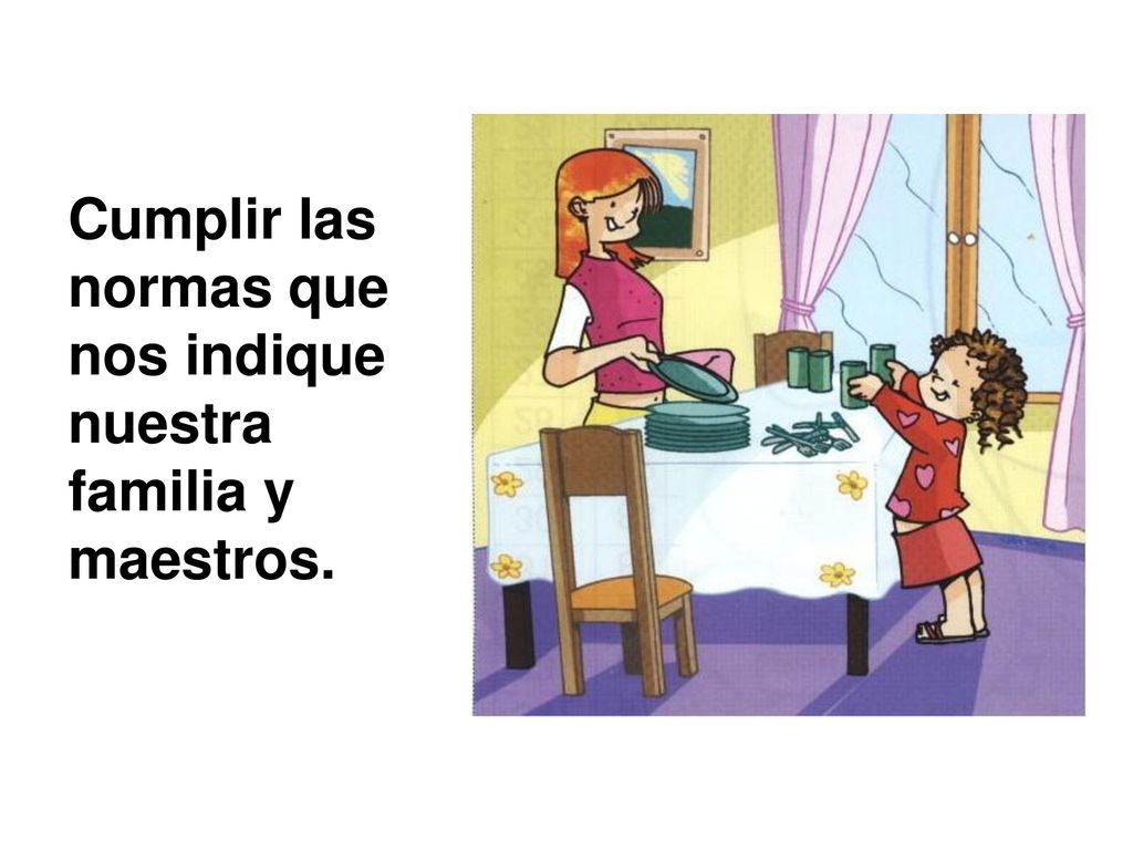 Cumplir las normas que nos indique nuestra familia y maestros.
