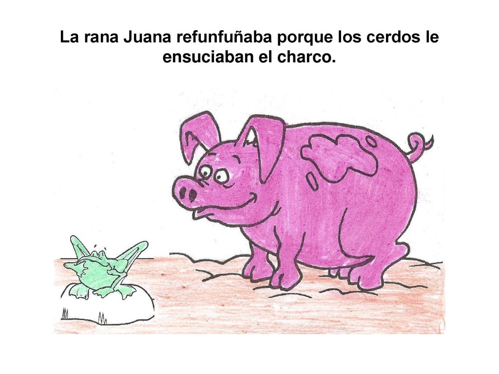 La rana Juana refunfuñaba porque los cerdos le ensuciaban el charco.