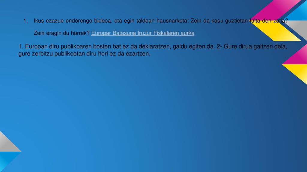 Ikus ezazue ondorengo bideoa, eta egin taldean hausnarketa: Zein da kasu guztietan falta den zatia Zein eragin du horrek Europar Batasuna Iruzur Fiskalaren aurka