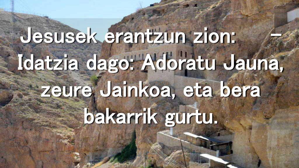 Jesusek erantzun zion: – Idatzia dago: Adoratu Jauna, zeure Jainkoa, eta bera bakarrik gurtu.
