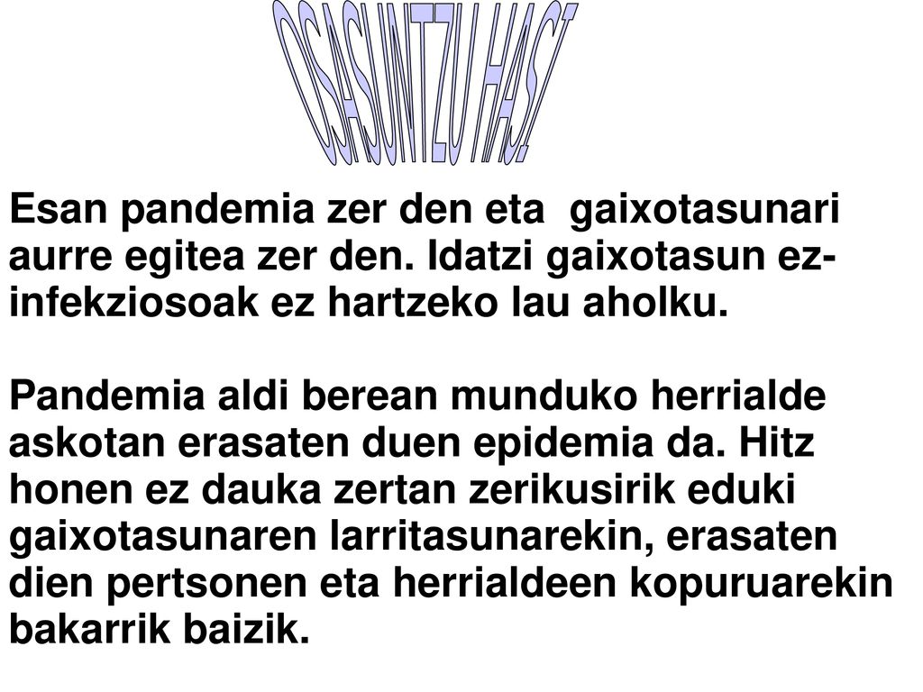 OSASUNTZU HASI Esan pandemia zer den eta gaixotasunari aurre egitea zer den. Idatzi gaixotasun ez-infekziosoak ez hartzeko lau aholku.