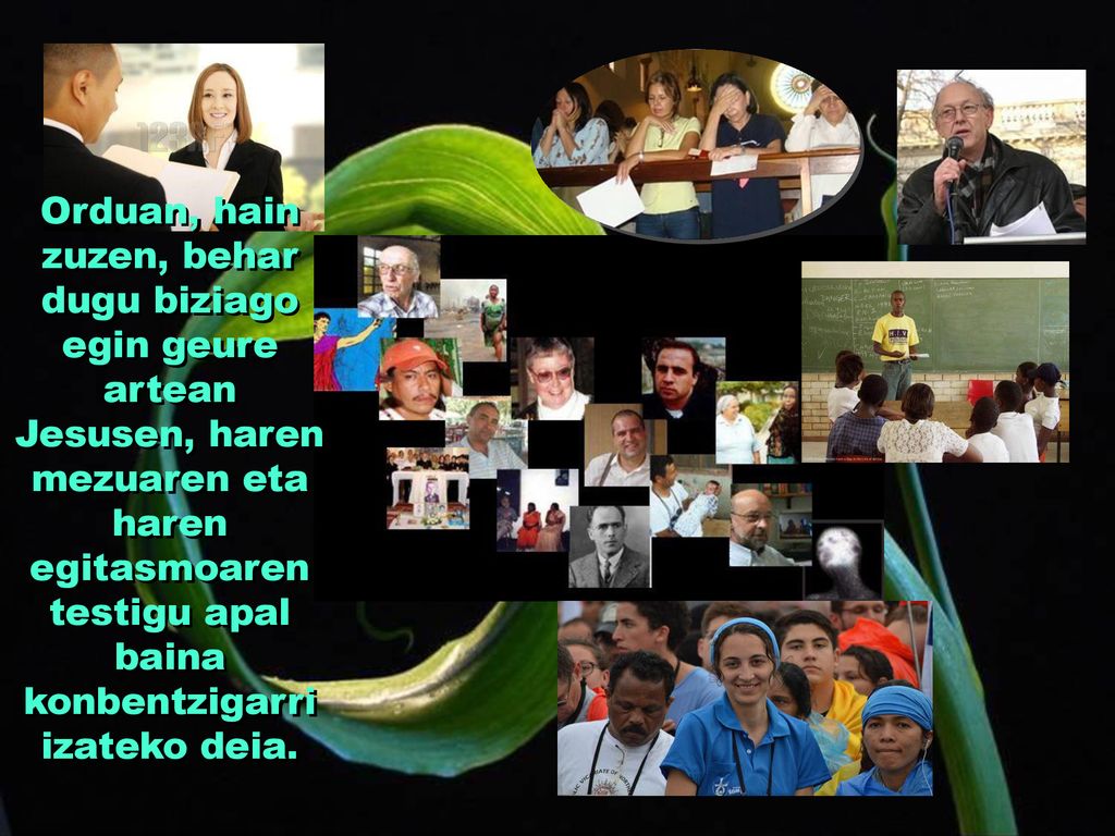 Orduan, hain zuzen, behar dugu biziago egin geure artean Jesusen, haren mezuaren eta haren egitasmoaren testigu apal baina konbentzigarri izateko deia.