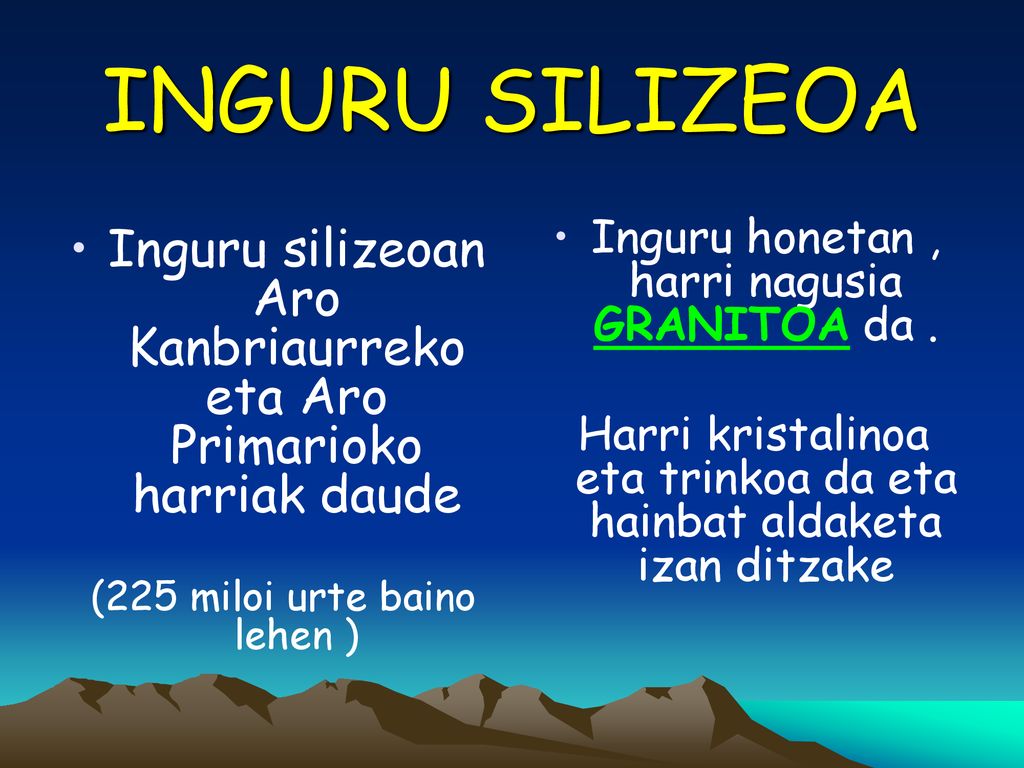 INGURU SILIZEOA Inguru silizeoan Aro Kanbriaurreko eta Aro Primarioko harriak daude. (225 miloi urte baino lehen )