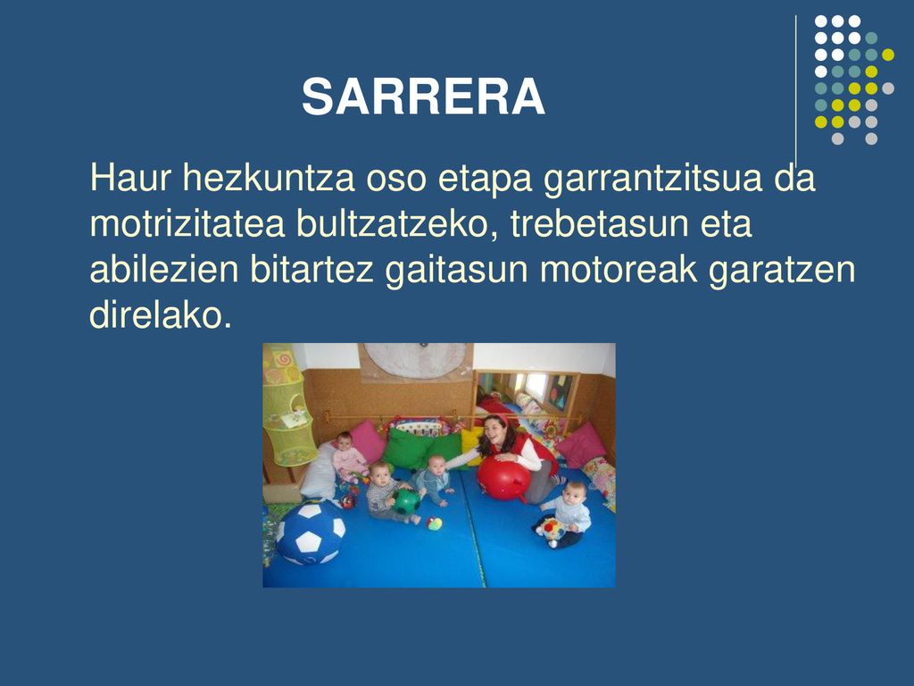 SARRERA Haur hezkuntza oso etapa garrantzitsua da motrizitatea bultzatzeko, trebetasun eta abilezien bitartez gaitasun motoreak garatzen direlako.