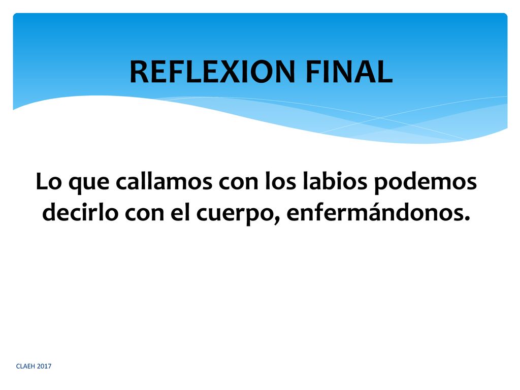 REFLEXION FINAL Lo que callamos con los labios podemos decirlo con el cuerpo, enfermándonos.
