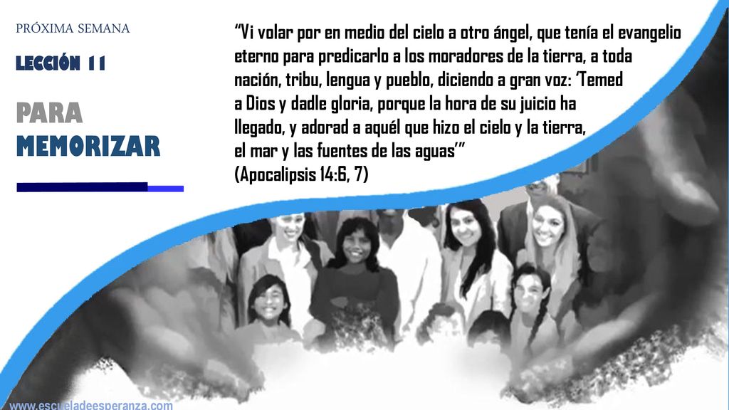 PRÓXIMA SEMANA Vi volar por en medio del cielo a otro ángel, que tenía el evangelio eterno para predicarlo a los moradores de la tierra, a toda.