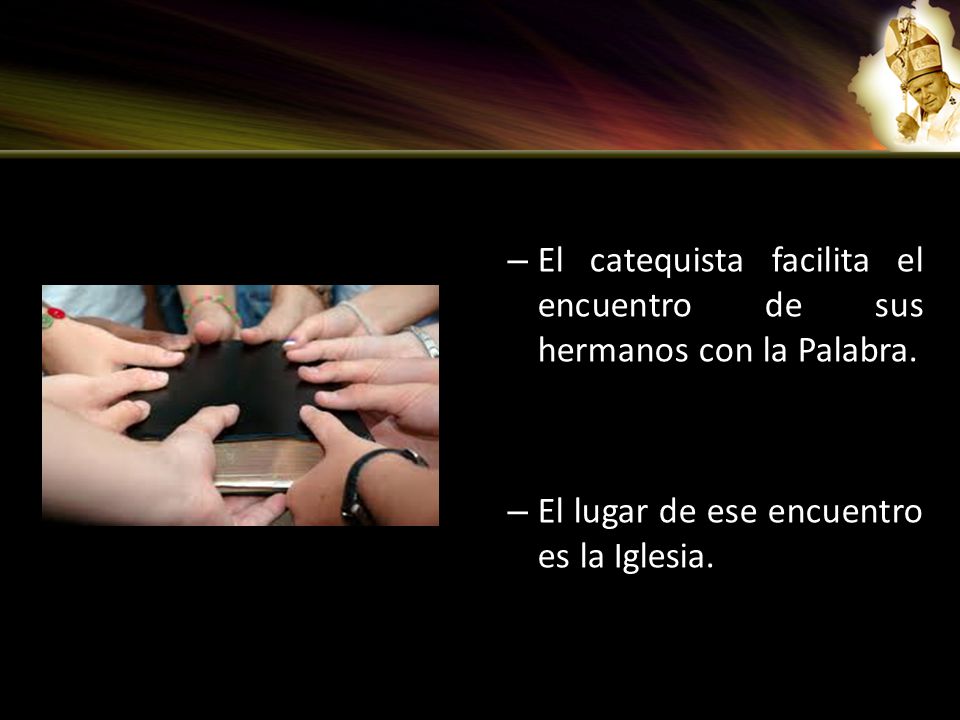 El catequista facilita el encuentro de sus hermanos con la Palabra.