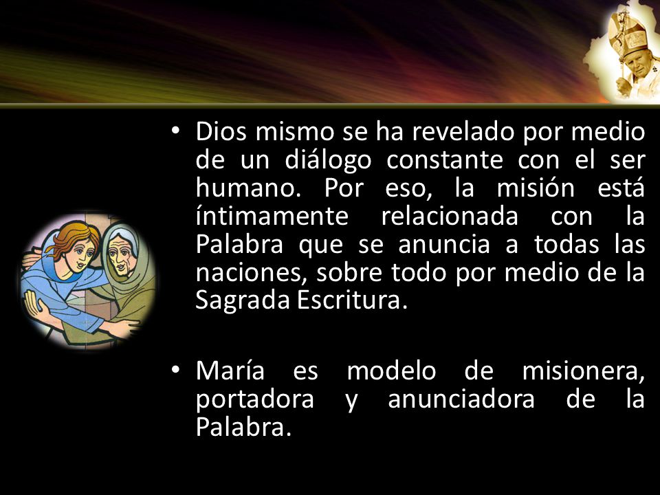 Dios mismo se ha revelado por medio de un diálogo constante con el ser humano. Por eso, la misión está íntimamente relacionada con la Palabra que se anuncia a todas las naciones, sobre todo por medio de la Sagrada Escritura.
