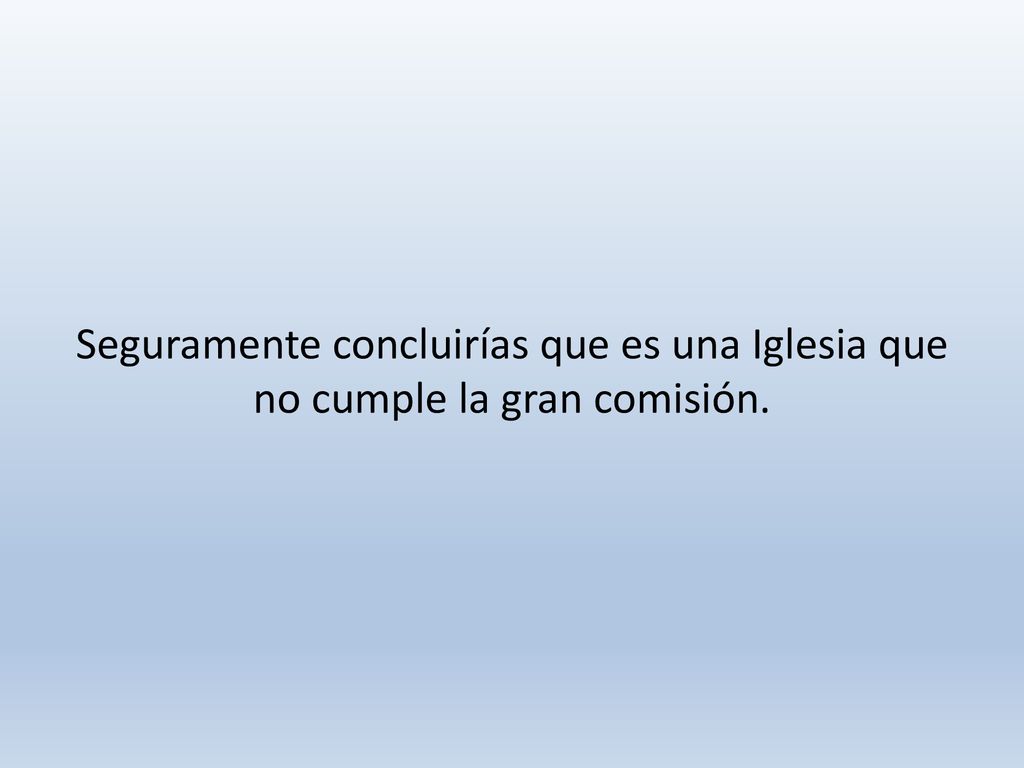 Seguramente concluirías que es una Iglesia que no cumple la gran comisión.