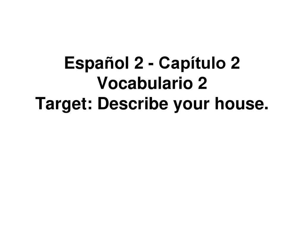 Español 2 - Capítulo 2 Vocabulario 2 Target: Describe your house.