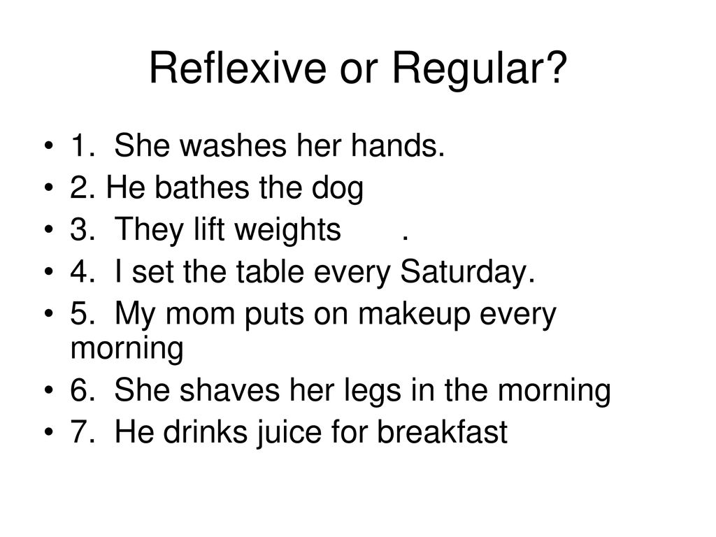 Reflexive or Regular 1. She washes her hands. 2. He bathes the dog