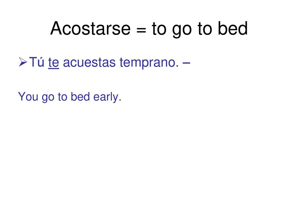 Acostarse = to go to bed Tú te acuestas temprano. –