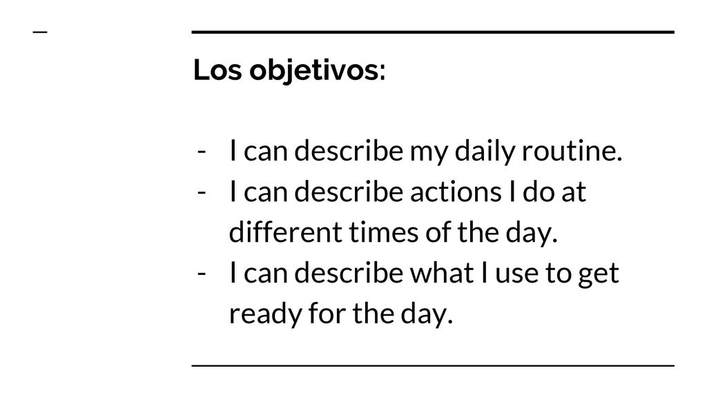 Los objetivos: I can describe my daily routine. I can describe actions I do at different times of the day.