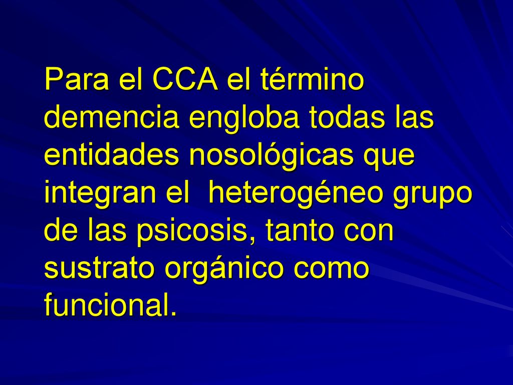 Para el CCA el término demencia engloba todas las entidades nosológicas que integran el heterogéneo grupo de las psicosis, tanto con sustrato orgánico como funcional.