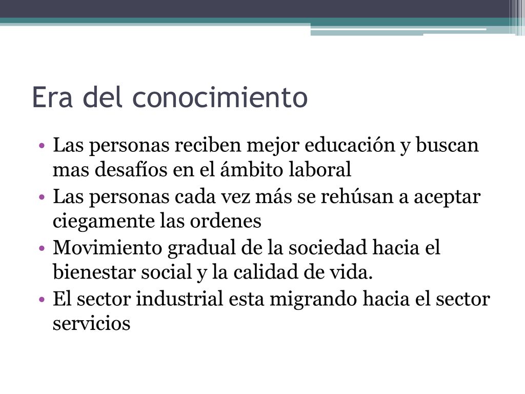 Era del conocimiento Las personas reciben mejor educación y buscan mas desafíos en el ámbito laboral.