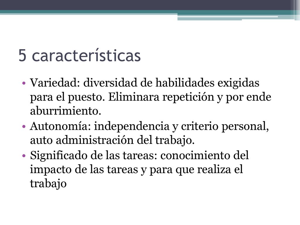 5 características Variedad: diversidad de habilidades exigidas para el puesto. Eliminara repetición y por ende aburrimiento.