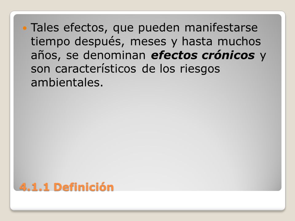 Tales efectos, que pueden manifestarse tiempo después, meses y hasta muchos años, se denominan efectos crónicos y son característicos de los riesgos ambientales.