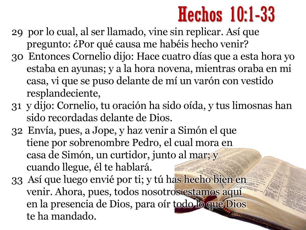 Hechos 10: por lo cual, al ser llamado, vine sin replicar. Así que pregunto: ¿Por qué causa me habéis hecho venir