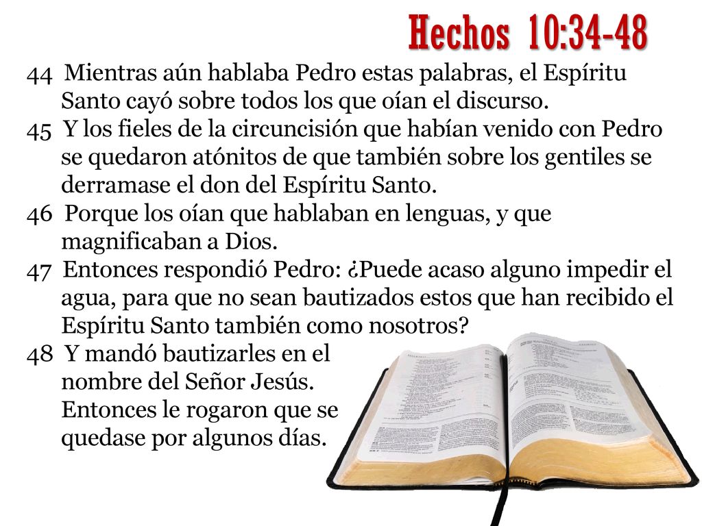 Hechos 10: Mientras aún hablaba Pedro estas palabras, el Espíritu Santo cayó sobre todos los que oían el discurso.