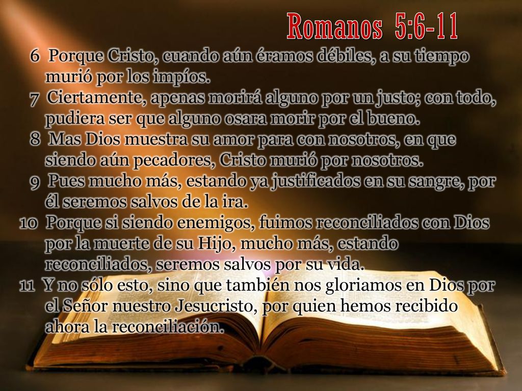 Romanos 5: Porque Cristo, cuando aún éramos débiles, a su tiempo murió por los impíos.