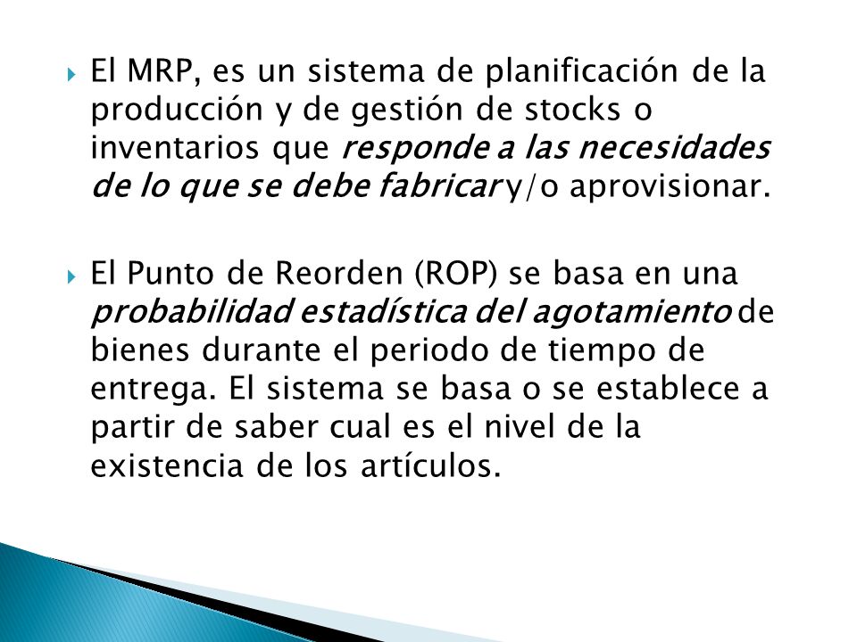 El MRP, es un sistema de planificación de la producción y de gestión de stocks o inventarios que responde a las necesidades de lo que se debe fabricar y/o aprovisionar.