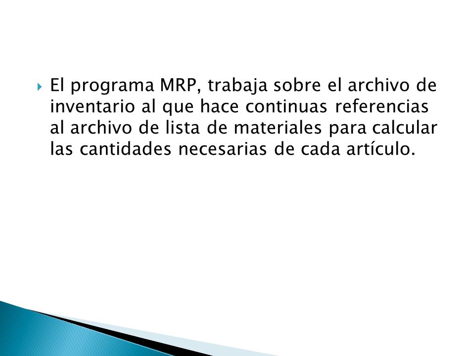 El programa MRP, trabaja sobre el archivo de inventario al que hace continuas referencias al archivo de lista de materiales para calcular las cantidades necesarias de cada artículo.
