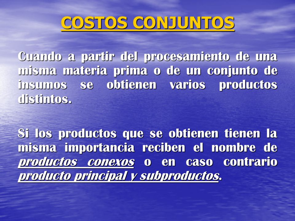 COSTOS CONJUNTOS Cuando a partir del procesamiento de una misma materia prima o de un conjunto de insumos se obtienen varios productos distintos.