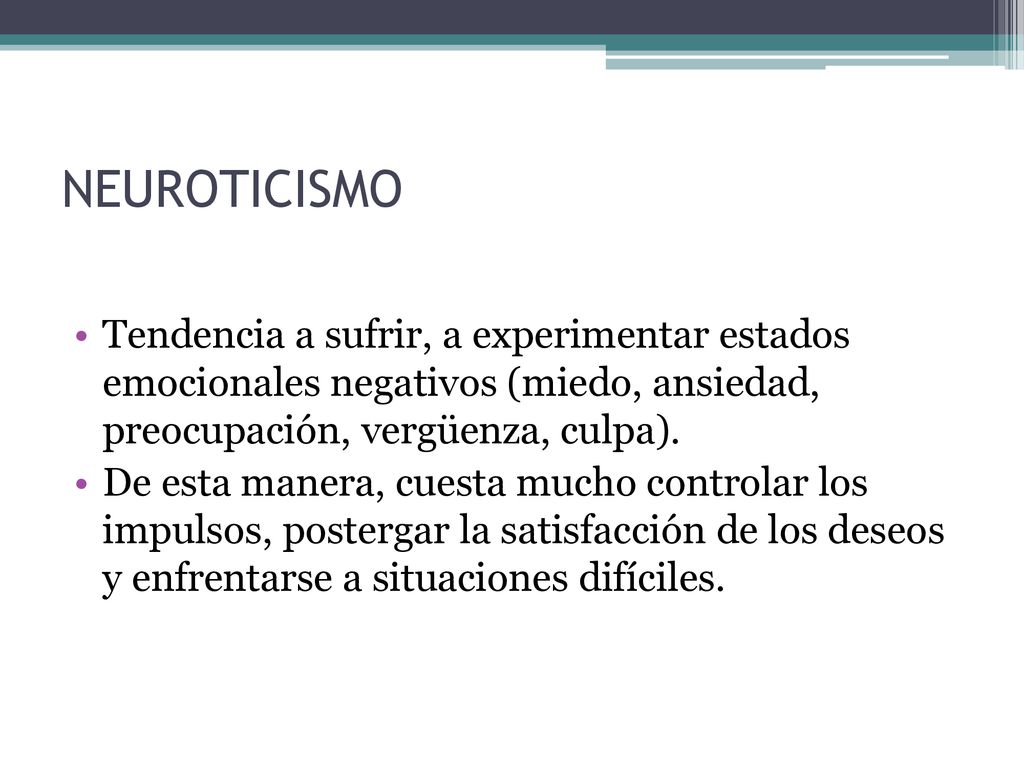 NEUROTICISMO Tendencia a sufrir, a experimentar estados emocionales negativos (miedo, ansiedad, preocupación, vergüenza, culpa).