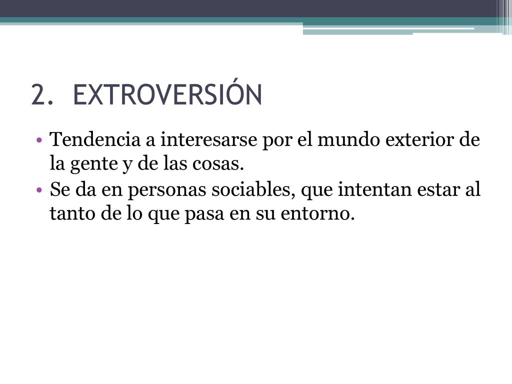 EXTROVERSIÓN Tendencia a interesarse por el mundo exterior de la gente y de las cosas.