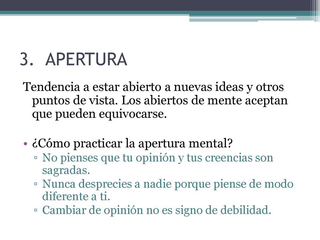 APERTURA Tendencia a estar abierto a nuevas ideas y otros puntos de vista. Los abiertos de mente aceptan que pueden equivocarse.