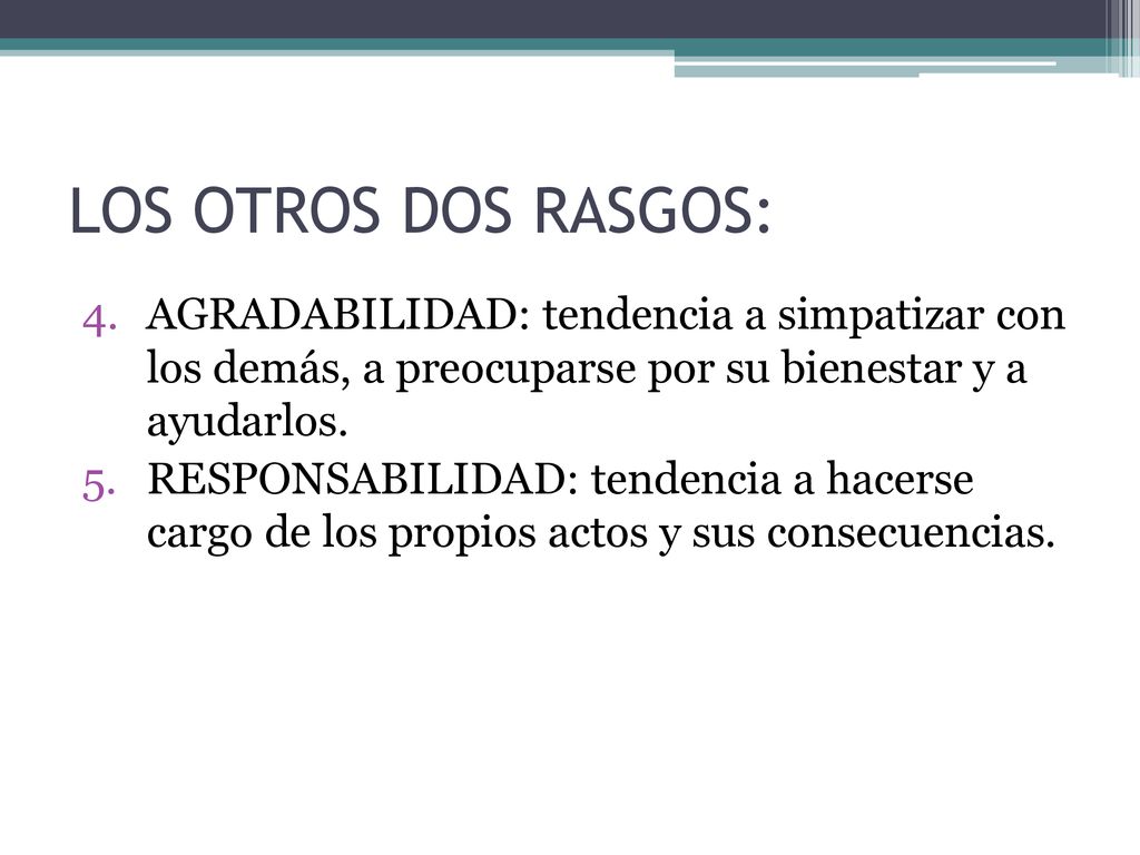 LOS OTROS DOS RASGOS: AGRADABILIDAD: tendencia a simpatizar con los demás, a preocuparse por su bienestar y a ayudarlos.