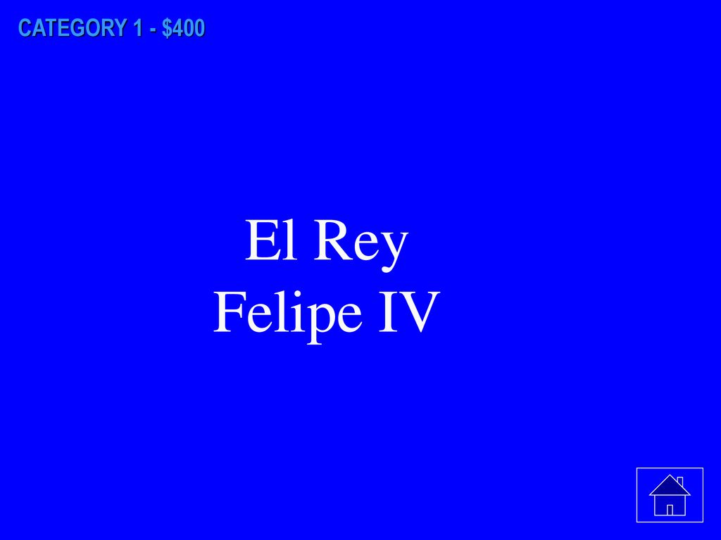 CATEGORY 1 - $400 El Rey Felipe IV