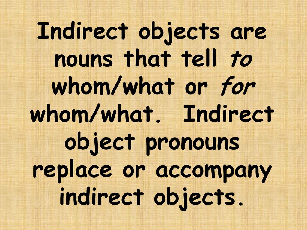 Indirect objects are nouns that tell to whom/what or for whom/what