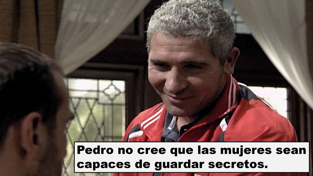 Pedro no cree que las mujeres sean capaces de guardar secretos.