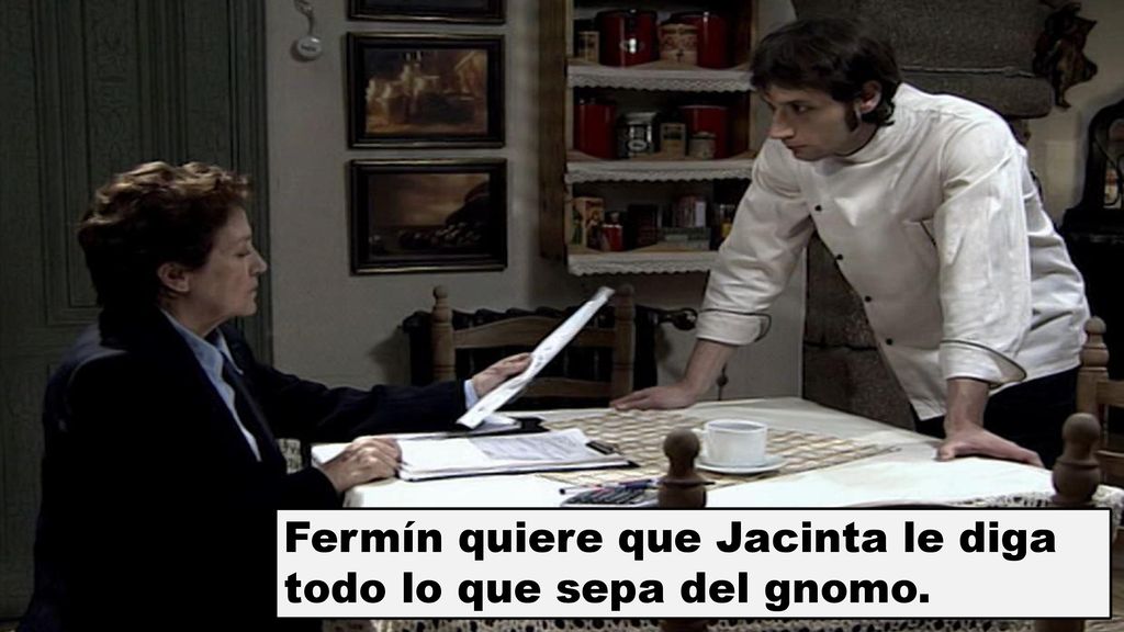 Fermín quiere que Jacinta le diga todo lo que sepa del gnomo.