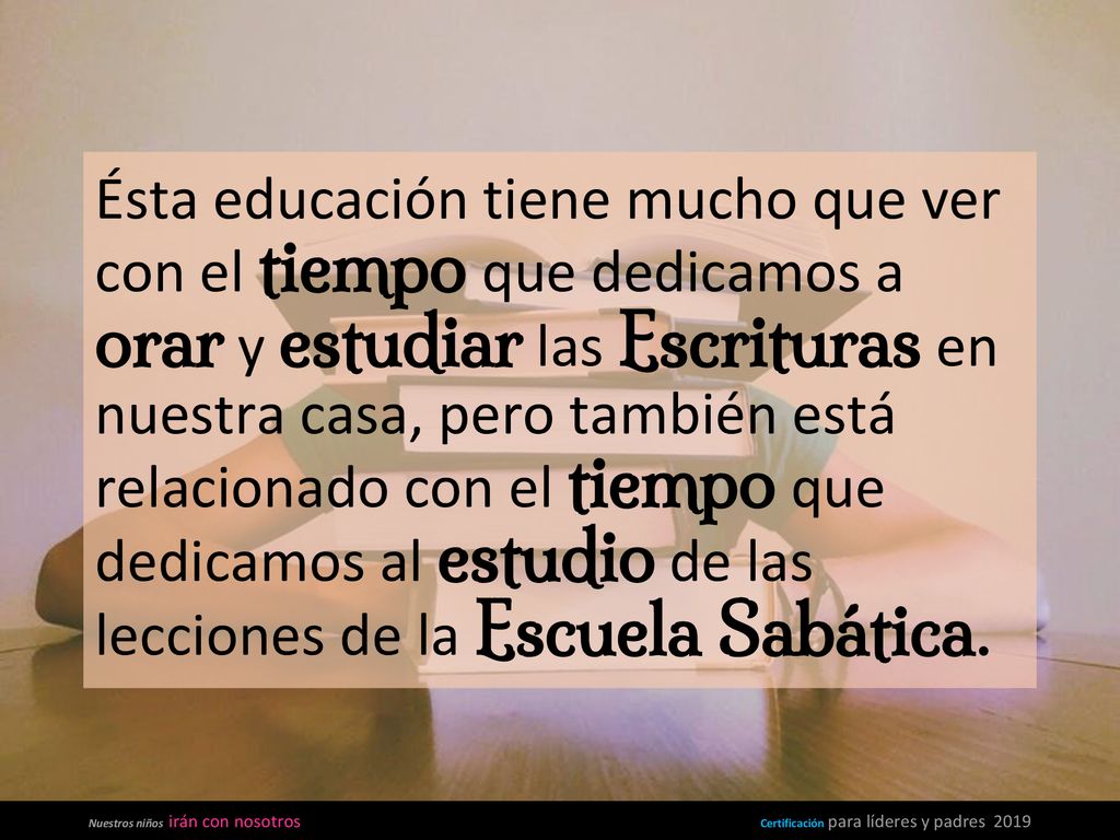 Ésta educación tiene mucho que ver con el tiempo que dedicamos a orar y estudiar las Escrituras en nuestra casa, pero también está relacionado con el tiempo que dedicamos al estudio de las lecciones de la Escuela Sabática.
