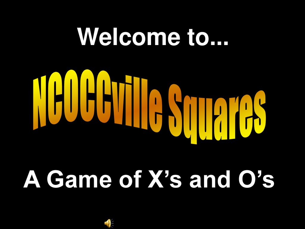 Welcome to... NCOCCville Squares A Game of X’s and O’s