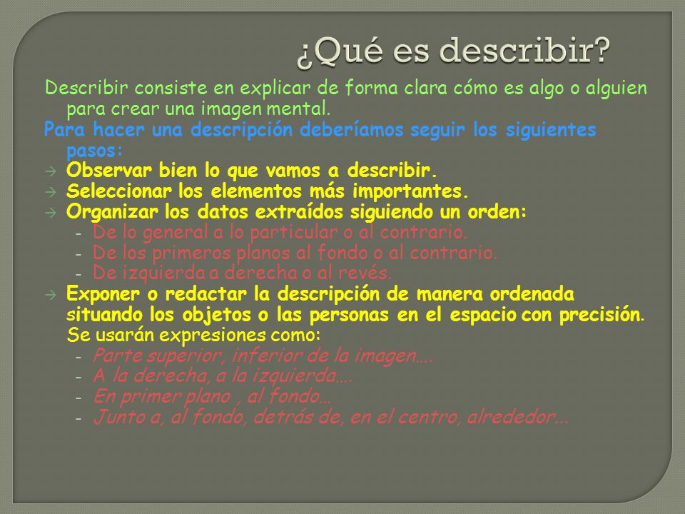 ¿Qué es describir Describir consiste en explicar de forma clara cómo es algo o alguien para crear una imagen mental.