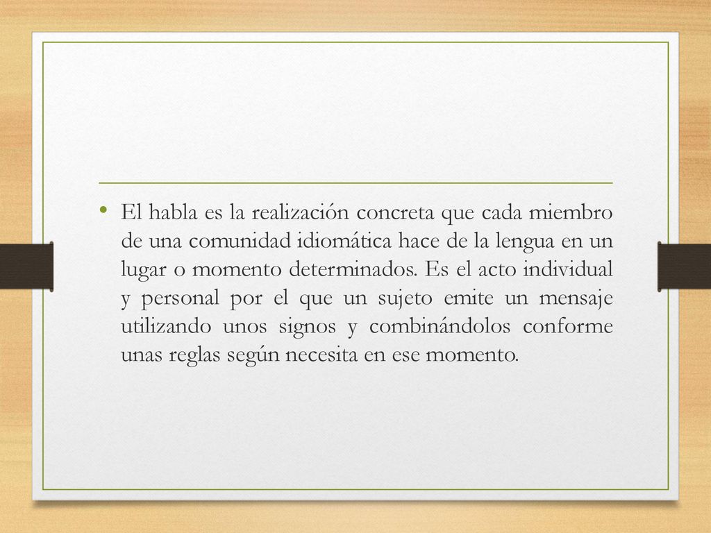 El habla es la realización concreta que cada miembro de una comunidad idiomática hace de la lengua en un lugar o momento determinados.