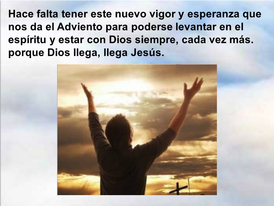 Hace falta tener este nuevo vigor y esperanza que nos da el Adviento para poderse levantar en el espíritu y estar con Dios siempre, cada vez más.