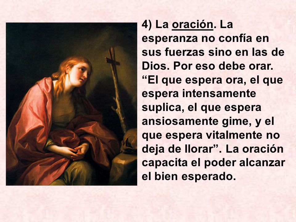 4) La oración. La esperanza no confía en sus fuerzas sino en las de Dios.