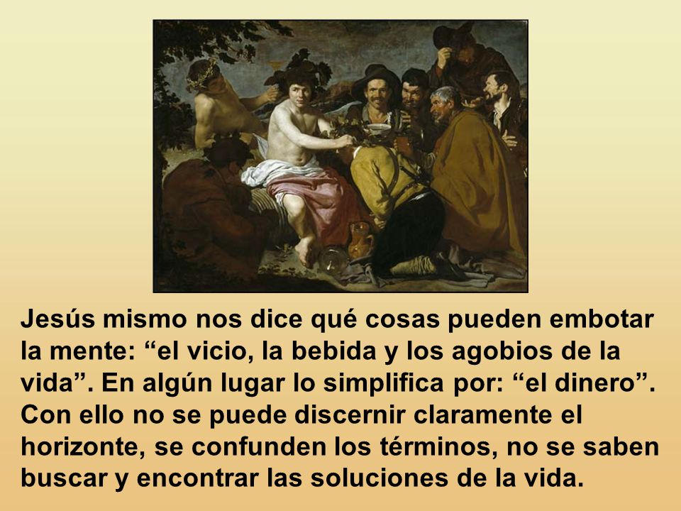 Jesús mismo nos dice qué cosas pueden embotar la mente: el vicio, la bebida y los agobios de la vida .