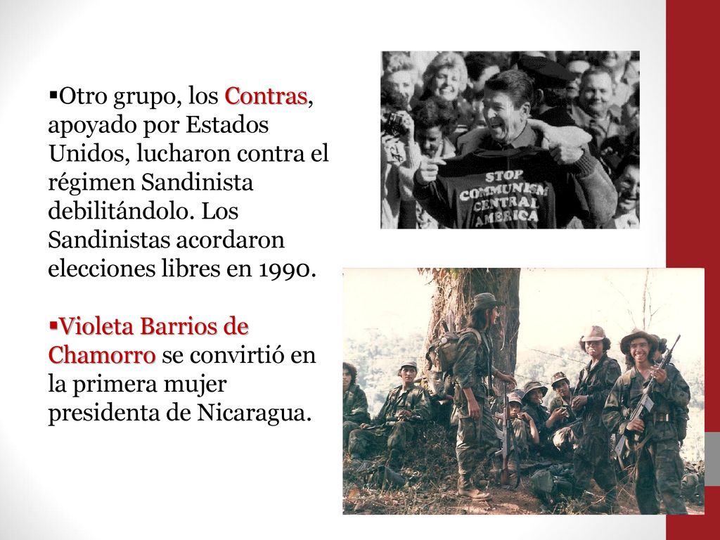 Otro grupo, los Contras, apoyado por Estados Unidos, lucharon contra el régimen Sandinista debilitándolo. Los Sandinistas acordaron elecciones libres en 1990.